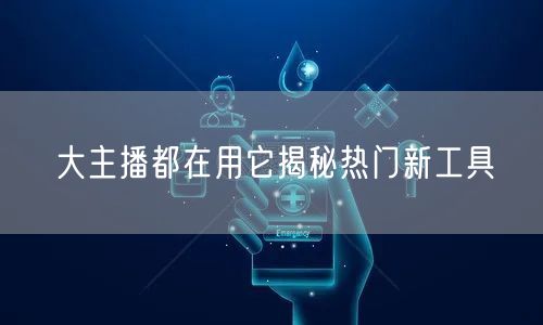 大主播都在用它揭秘热门新工具