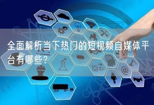 全面解析当下热门的短视频自媒体平台有哪些？