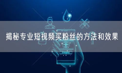揭秘专业短视频买粉丝的方法和效果