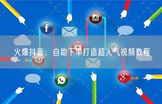 火爆抖音：自助下单打造超人气视频教程