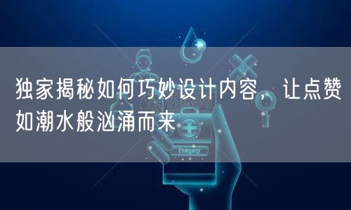 独家揭秘如何巧妙设计内容，让点赞如潮水般汹涌而来