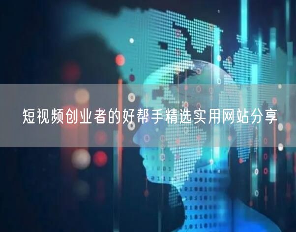 短视频创业者的好帮手精选实用网站分享
