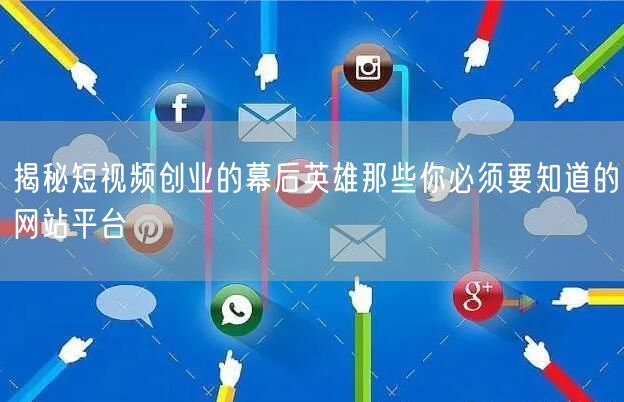 揭秘短视频创业的幕后英雄那些你必须要知道的网站平台