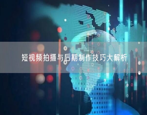 短视频拍摄与后期制作技巧大解析