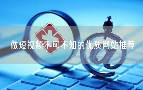 做短视频不可不知的优质网站推荐