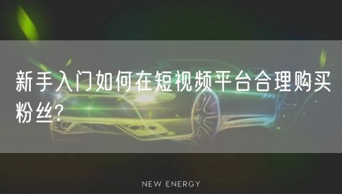 新手入门如何在短视频平台合理购买粉丝?