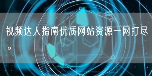 视频达人指南优质网站资源一网打尽。