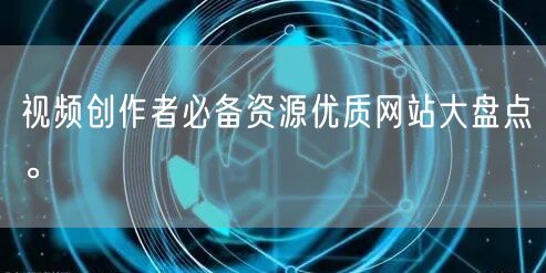 视频创作者必备资源优质网站大盘点。