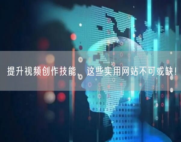 提升视频创作技能，这些实用网站不可或缺！