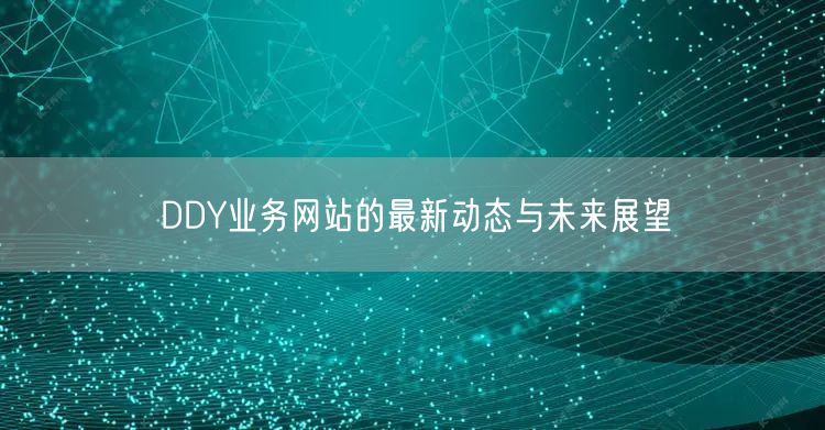 DDY业务网站的最新动态与未来展望