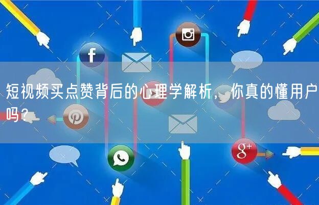 短视频买点赞背后的心理学解析，你真的懂用户吗？
