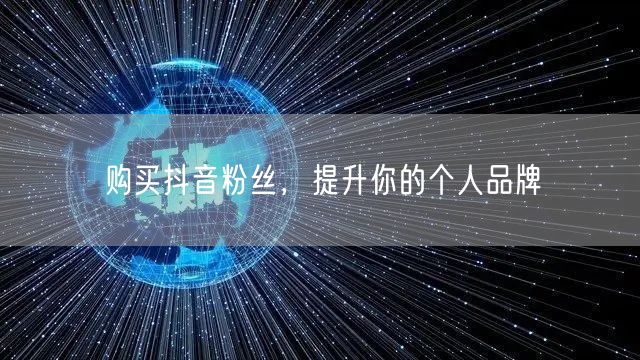 购买抖音粉丝，提升你的个人品牌