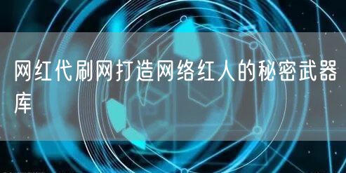 网红代刷网打造网络红人的秘密武器库