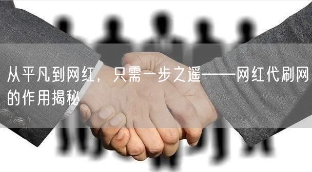 从平凡到网红，只需一步之遥——网红代刷网的作用揭秘