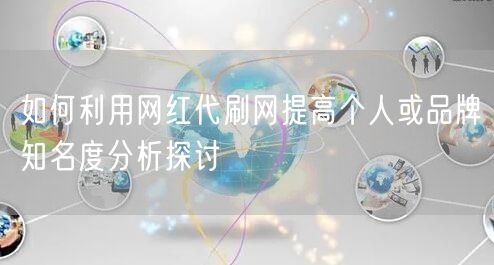 如何利用网红代刷网提高个人或品牌知名度分析探讨