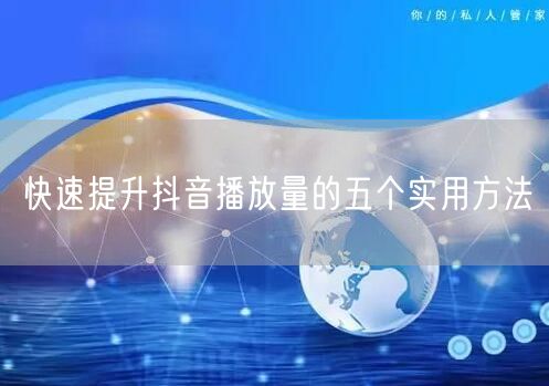 快速提升抖音播放量的五个实用方法