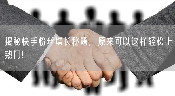 揭秘快手粉丝增长秘籍，原来可以这样轻松上热门!