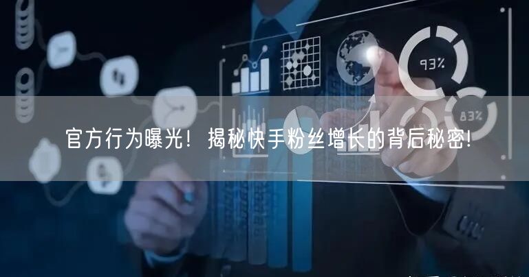 官方行为曝光！揭秘快手粉丝增长的背后秘密!