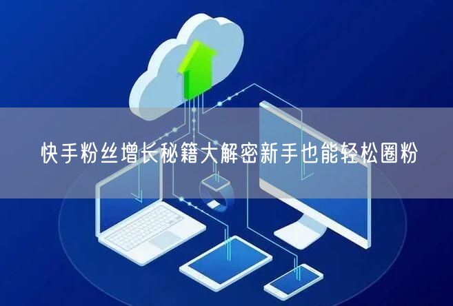 快手粉丝增长秘籍大解密新手也能轻松圈粉