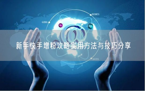 新手快手增粉攻略实用方法与技巧分享