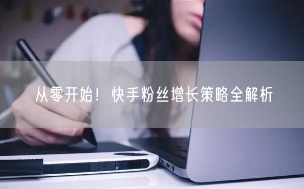 从零开始！快手粉丝增长策略全解析