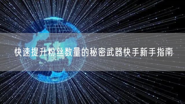 快速提升粉丝数量的秘密武器快手新手指南
