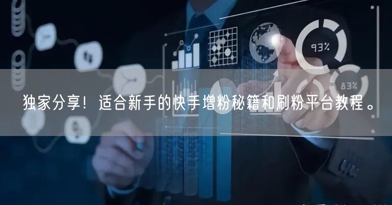 独家分享！适合新手的快手增粉秘籍和刷粉平台教程。