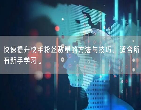 快速提升快手粉丝数量的方法与技巧，适合所有新手学习。