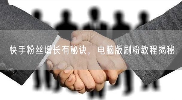 快手粉丝增长有秘诀，电脑版刷粉教程揭秘
