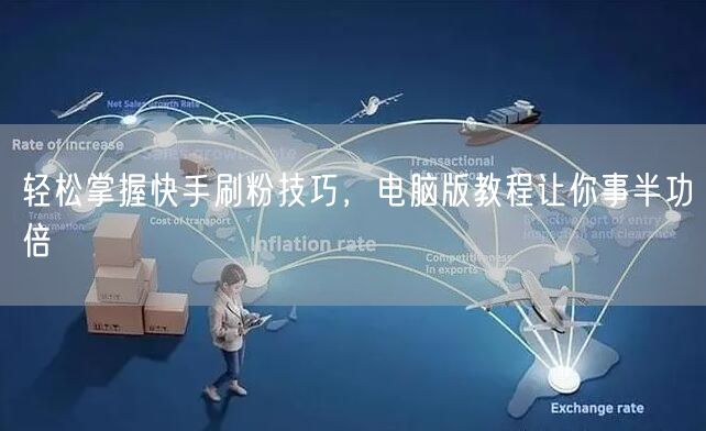 轻松掌握快手刷粉技巧，电脑版教程让你事半功倍
