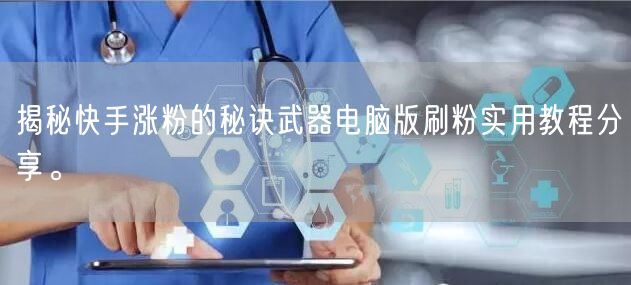 揭秘快手涨粉的秘诀武器电脑版刷粉实用教程分享。
