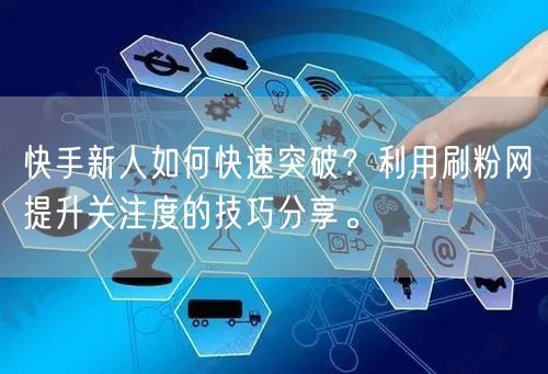 快手新人如何快速突破？利用刷粉网提升关注度的技巧分享。