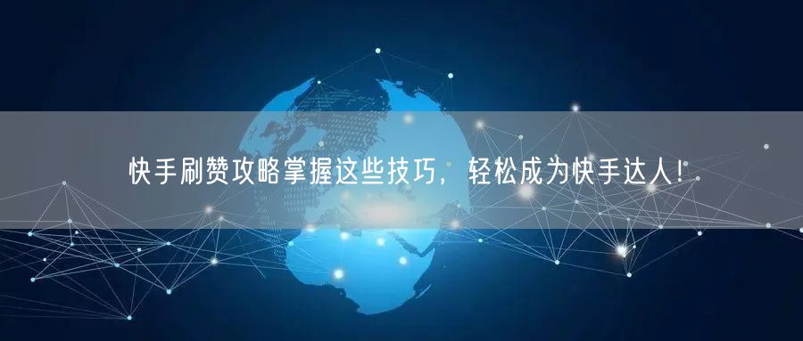 快手刷赞攻略掌握这些技巧，轻松成为快手达人！