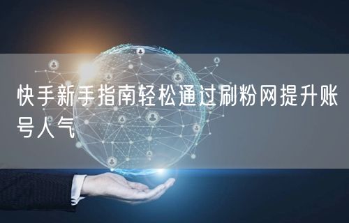 快手新手指南轻松通过刷粉网提升账号人气