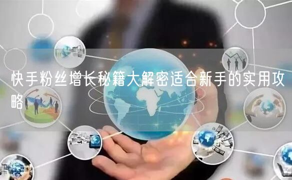 快手粉丝增长秘籍大解密适合新手的实用攻略