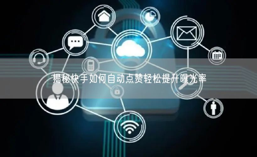 揭秘快手如何自动点赞轻松提升曝光率