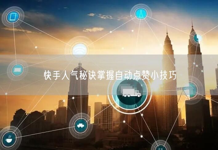 快手人气秘诀掌握自动点赞小技巧