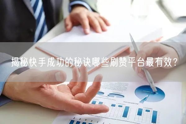 揭秘快手成功的秘诀哪些刷赞平台最有效？