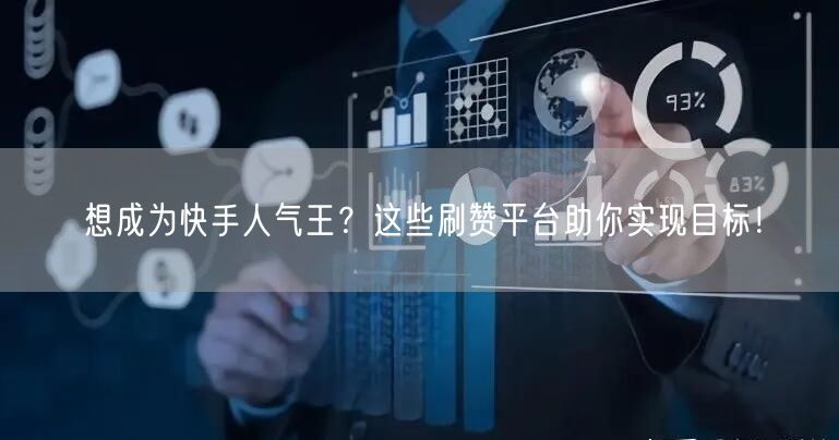 想成为快手人气王？这些刷赞平台助你实现目标！