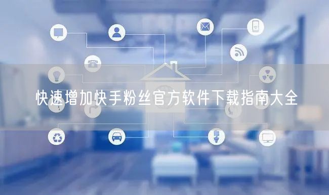 快速增加快手粉丝官方软件下载指南大全