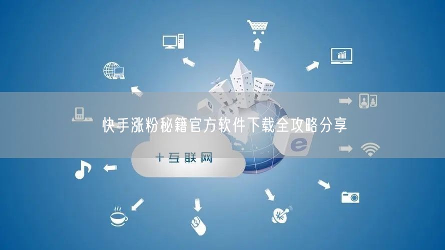 快手涨粉秘籍官方软件下载全攻略分享
