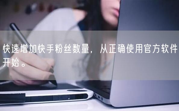 快速增加快手粉丝数量，从正确使用官方软件开始。