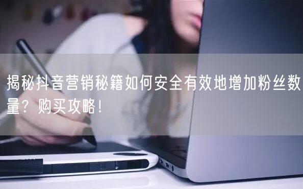 揭秘抖音营销秘籍如何安全有效地增加粉丝数量？购买攻略！