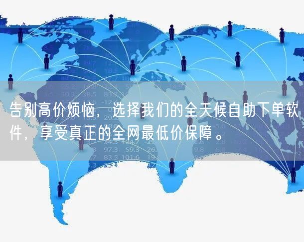 告别高价烦恼，选择我们的全天候自助下单软件，享受真正的全网最低价保障。