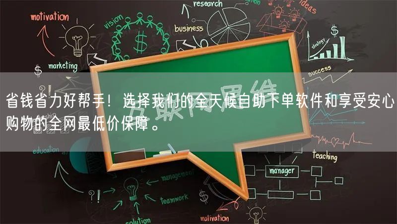 省钱省力好帮手！选择我们的全天候自助下单软件和享受安心购物的全网最低价保障。