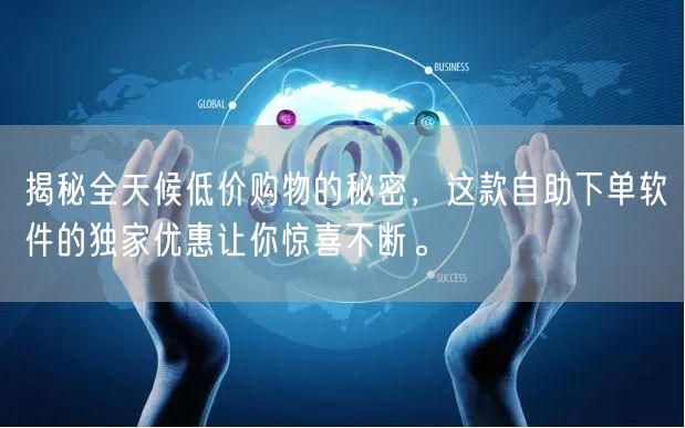 揭秘全天候低价购物的秘密，这款自助下单软件的独家优惠让你惊喜不断。