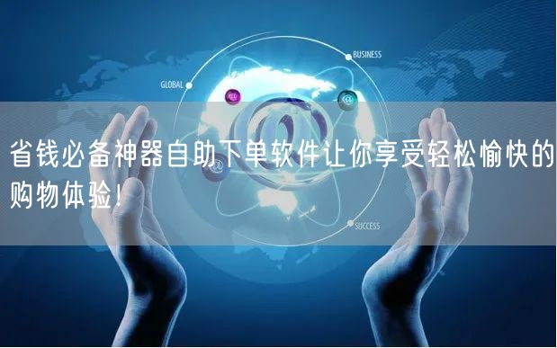 省钱必备神器自助下单软件让你享受轻松愉快的购物体验！