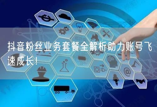 抖音粉丝业务套餐全解析助力账号飞速成长！