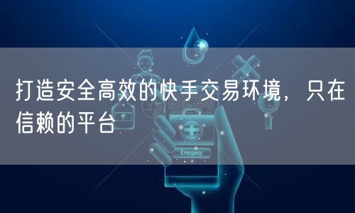 打造安全高效的快手交易环境，只在信赖的平台