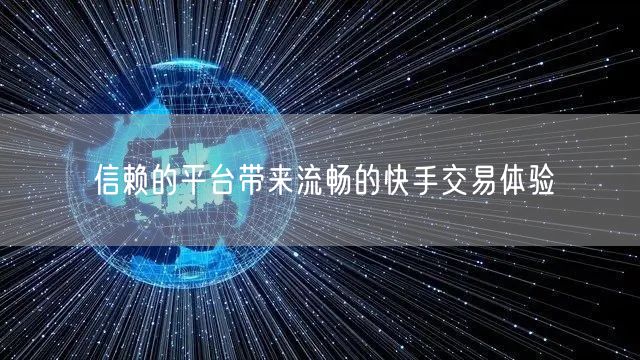 信赖的平台带来流畅的快手交易体验